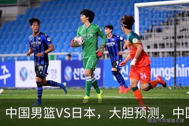 中国男篮VS日本，大胆预测，中国男篮将主场大胜，因为以下这5点