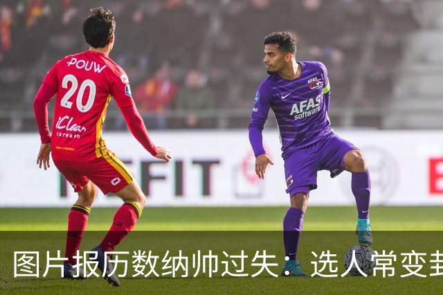 图片报历数纳帅过失：选人常变卦，球员老踢不熟的位置，沟通为零