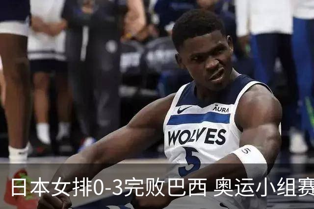 日本女排0-3完败巴西 奥运小组赛两连败出线告急