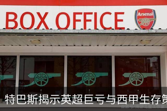 特巴斯揭示英超巨亏与西甲生存策略：曼城等豪门面临监管挑战！