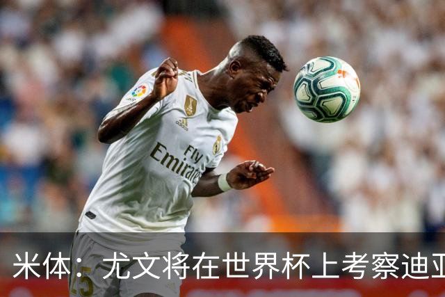 米体：尤文将在世界杯上考察迪亚斯，球员可能不在皇马计划内